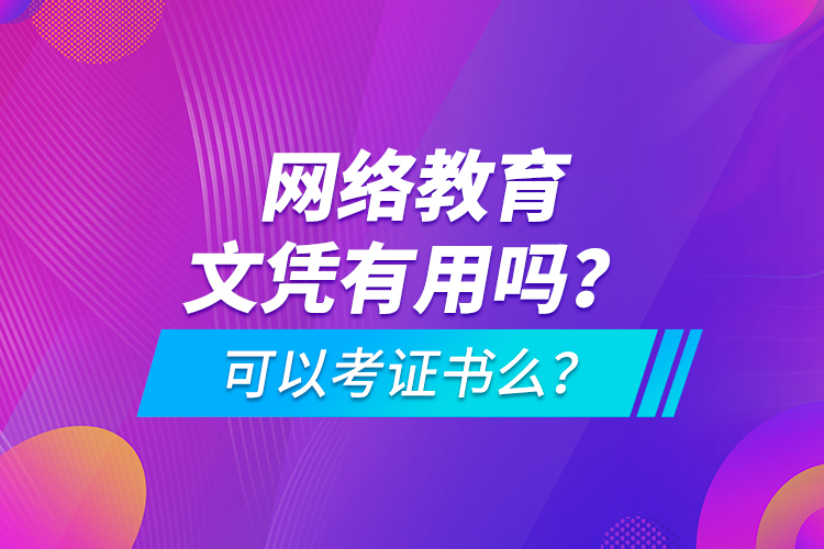 網(wǎng)絡教育文憑有用嗎？可以考證書么？