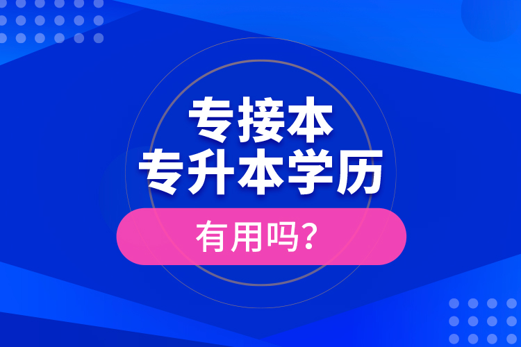 專接本、專升本學(xué)歷有用嗎？