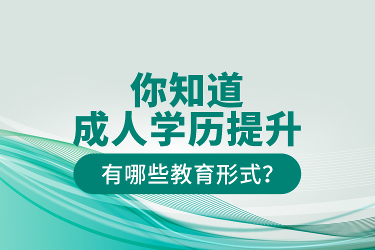 你知道成人學(xué)歷提升有哪些教育形式？