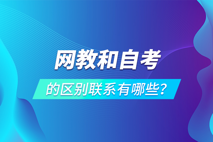 網(wǎng)教和自考的區(qū)別聯(lián)系有哪些？