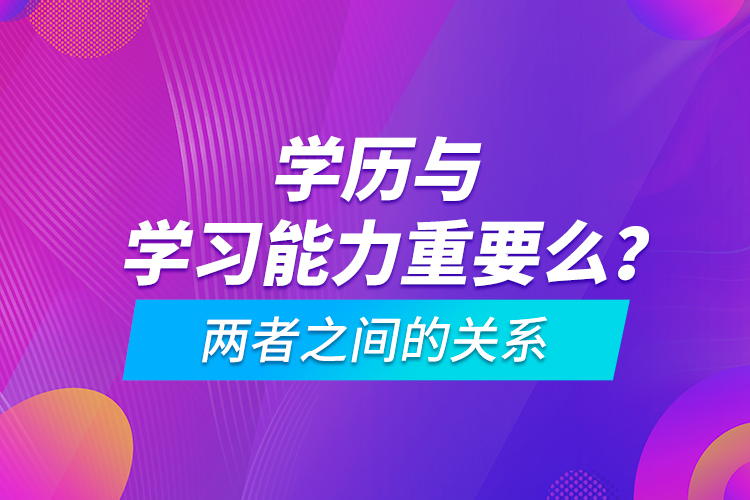 學歷與學習能力重要么？兩者之間的關系