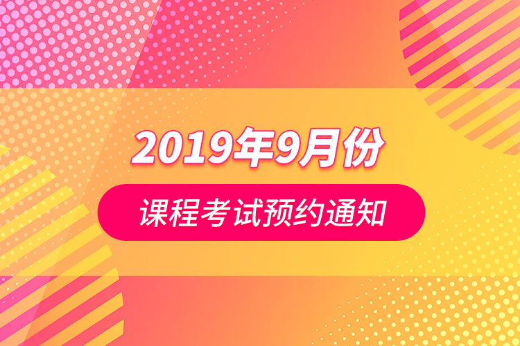 2019年9月份課程考試預(yù)約通知