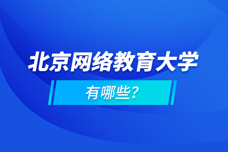 北京網(wǎng)絡教育大學有哪些？