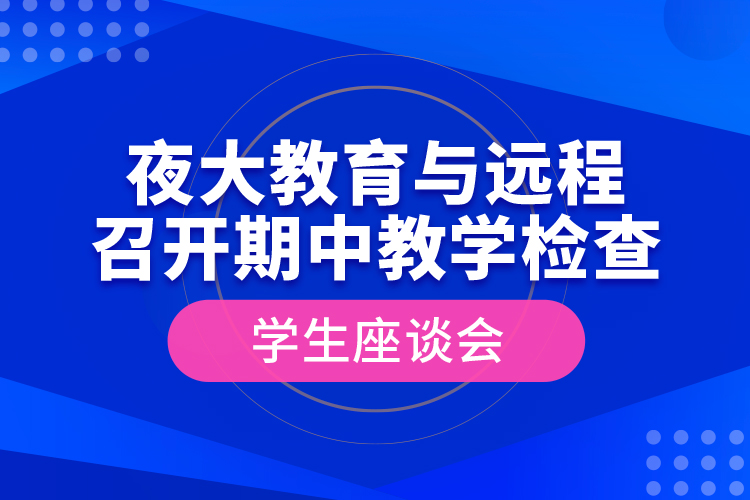 夜大教育與遠程召開期中教學(xué)檢查學(xué)生座談會