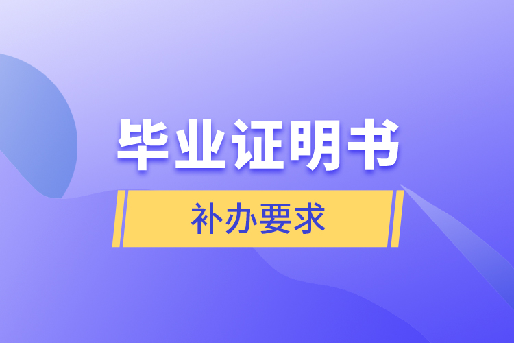 畢業(yè)證明書補(bǔ)辦要求