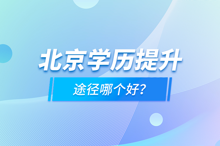 北京學(xué)歷提升途徑哪個好？