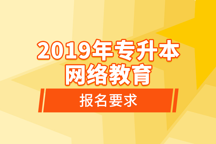 2019年專(zhuān)升本網(wǎng)絡(luò)教育報(bào)名要求