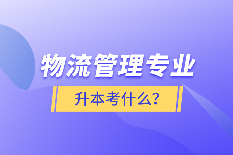 物流管理專業(yè)升本考什么？