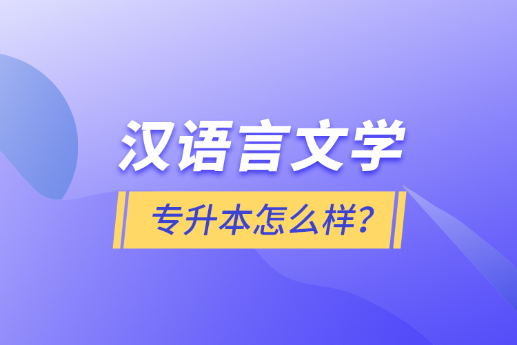 漢語言文學(xué)專升本怎么樣？