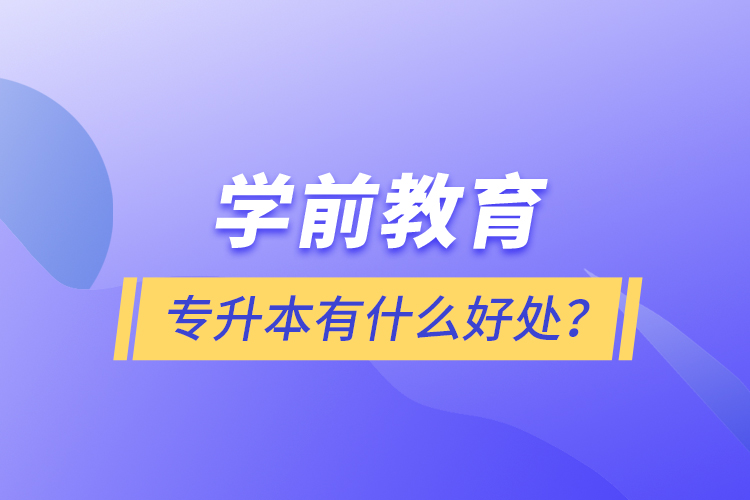 學前教育專升本有什么好處？