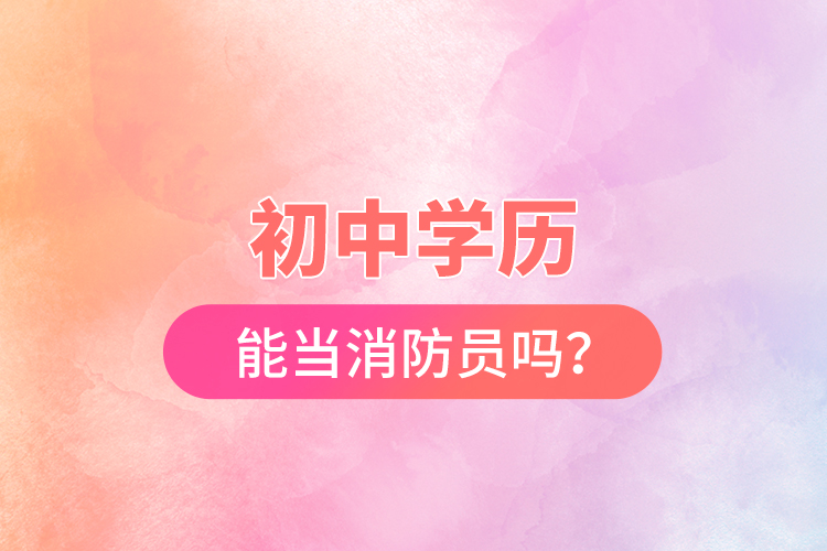 初中學(xué)歷能當(dāng)消防員嗎？