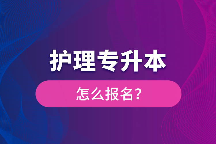 護(hù)理專升本怎么報(bào)名？