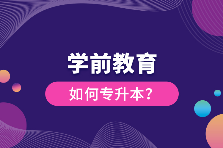 學(xué)前教育如何專升本？