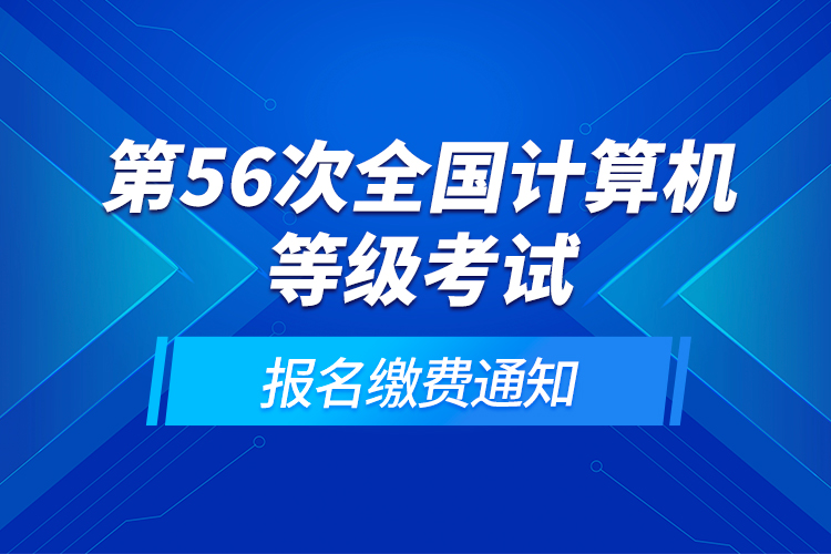 第56次全國(guó)計(jì)算機(jī)等級(jí)考試報(bào)名繳費(fèi)通知