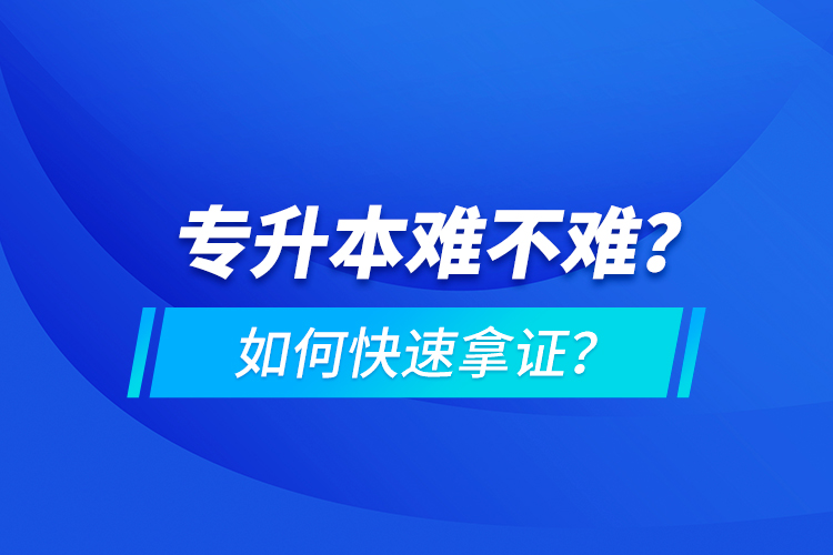 專升本難不難？如何快速拿證？