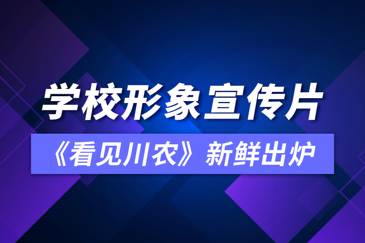 學校形象宣傳片《看見川農(nóng)》新鮮出爐