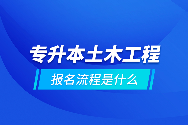 專升本土木工程報(bào)名流程是什么