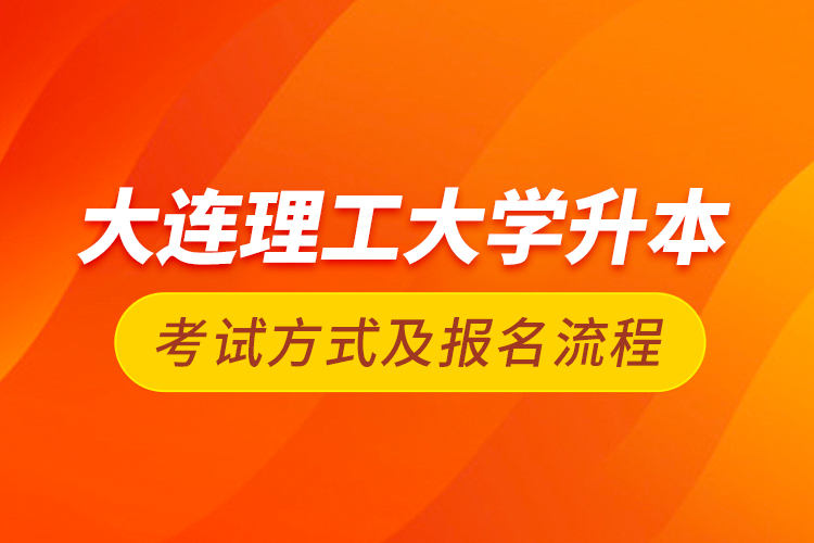 大連理工大學升本考試方式及報名流程