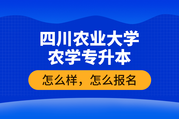 四川農(nóng)業(yè)大學(xué)農(nóng)學(xué)專升本怎么樣，怎么報(bào)名