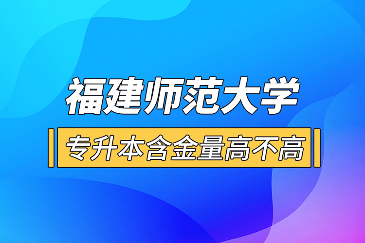 福建師范大學(xué)專升本含金量高不高？