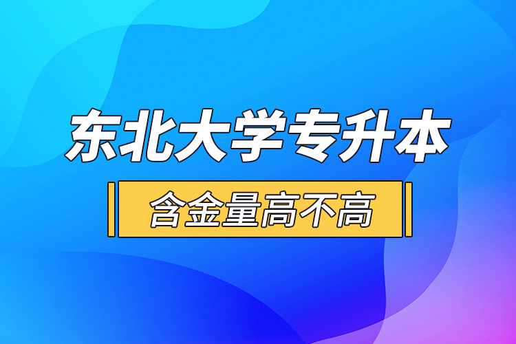 東北大學專升本含金量高不高？