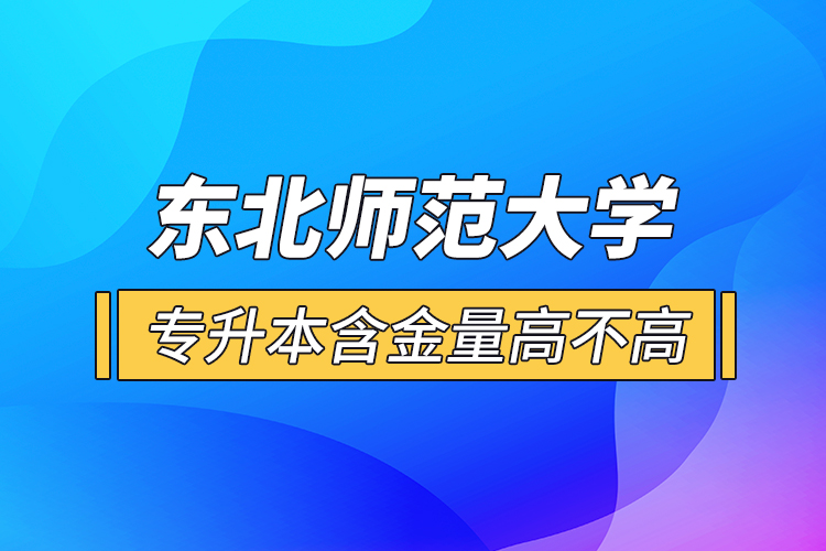 東北師范大學(xué)專升本含金量高不高？