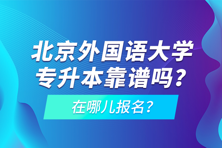 北京外國語大學(xué)專升本靠譜嗎？在哪兒報名？