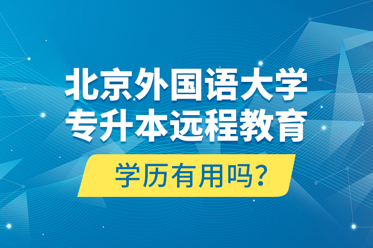 北京外國語大學(xué)專升本遠(yuǎn)程教育學(xué)歷有用嗎？