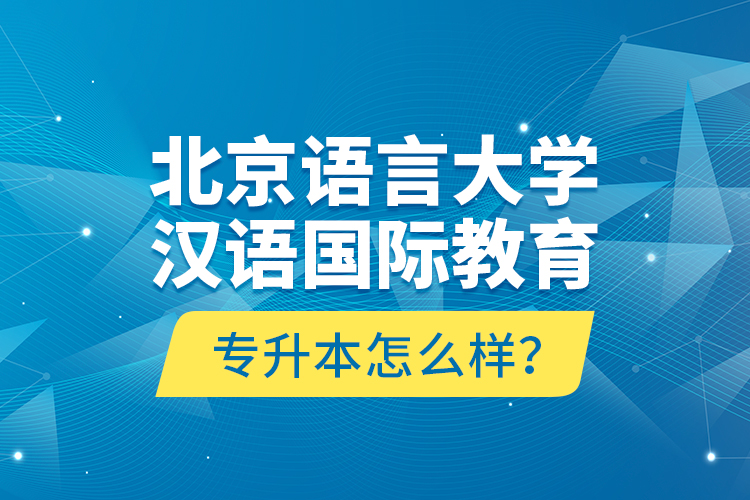 北京語言大學漢語國際教育專升本怎么樣？