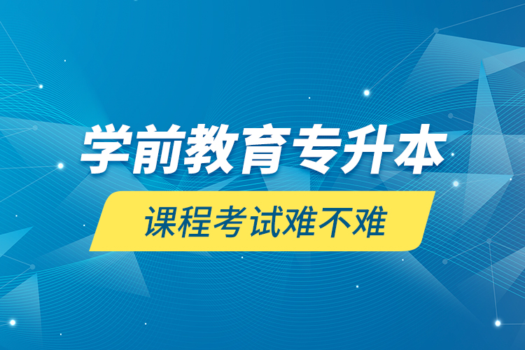 學(xué)前教育專升本課程考試難不難