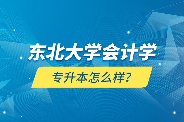 東北大學(xué)會計(jì)學(xué)專升本怎么樣？