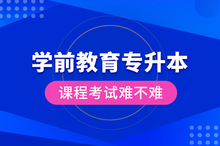 學前教育專升本課程考試難不難