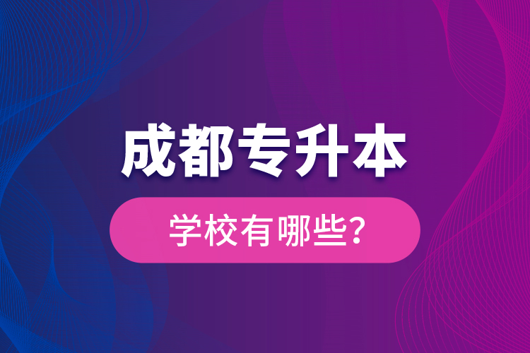 成都專升本學校有哪些？