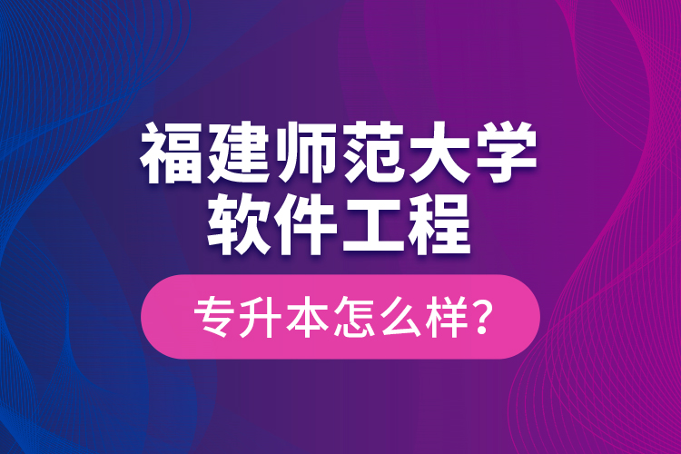 福建師范大學軟件工程專升本怎么樣？