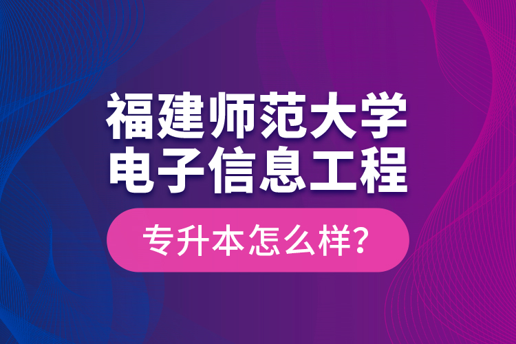 福建師范大學(xué)電子信息工程專升本怎么樣？