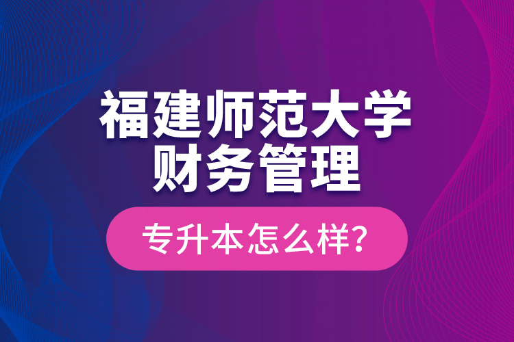 福建師范大學財務管理專升本怎么樣？