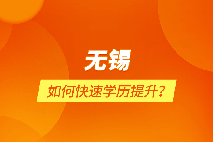 無錫如何快速學(xué)歷提升？