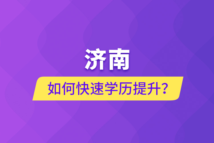 濟(jì)南如何快速學(xué)歷提升？