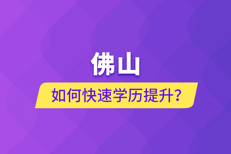 佛山如何快速學(xué)歷提升？