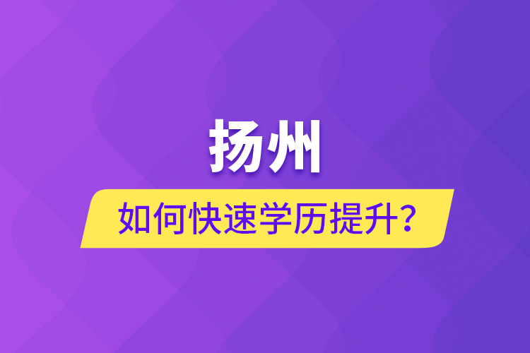 揚州如何快速學歷提升？