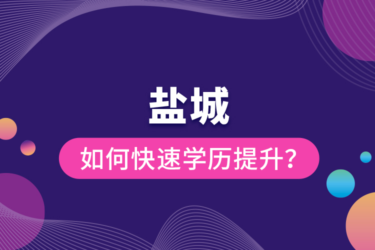 鹽城如何快速提升學(xué)歷？