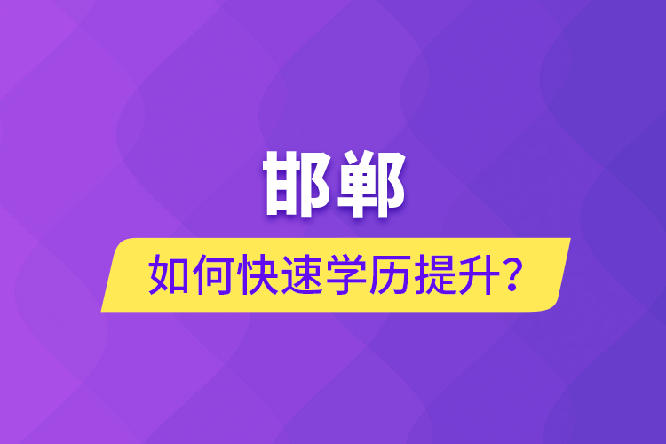 邯鄲如何快速提升學(xué)歷？