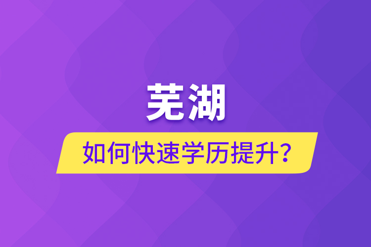 蕪湖如何快速提升學歷？