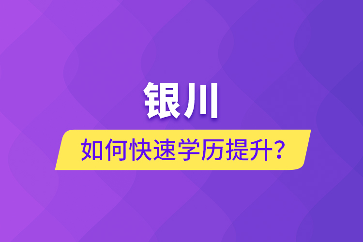 銀川如何快速提升學歷？