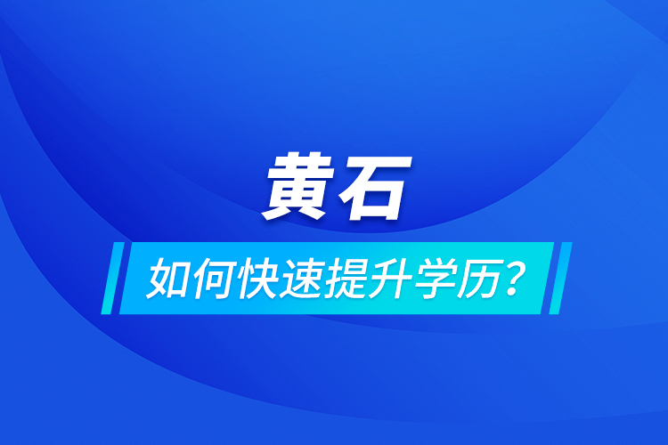 黃石如何快速提升學(xué)歷？