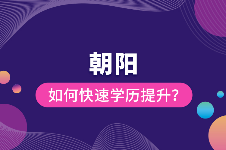 朝陽如何快速提升學(xué)歷？