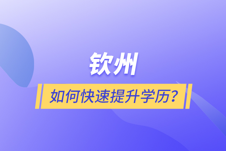 欽州如何快速提升學(xué)歷？