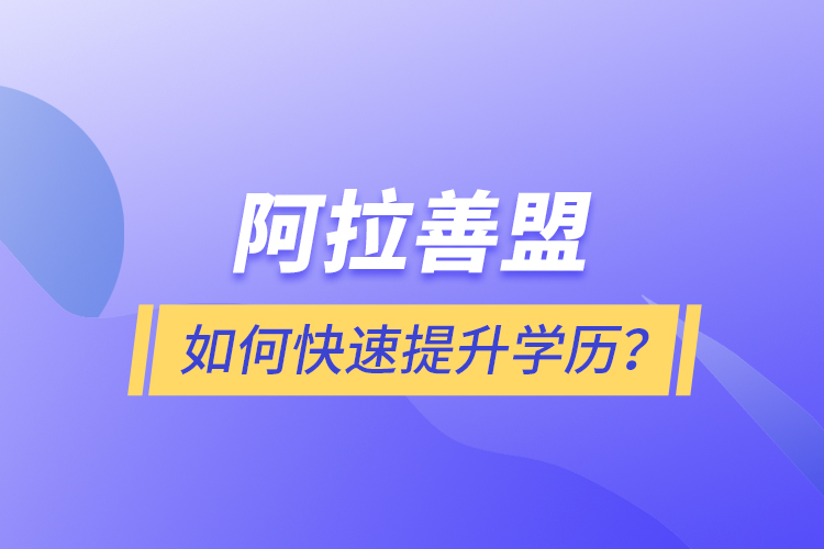 阿拉善盟如何快速提升學(xué)歷？