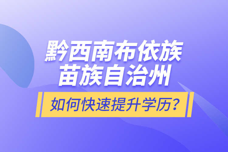 黔西南布依族苗族自治州如何快速提升學(xué)歷？