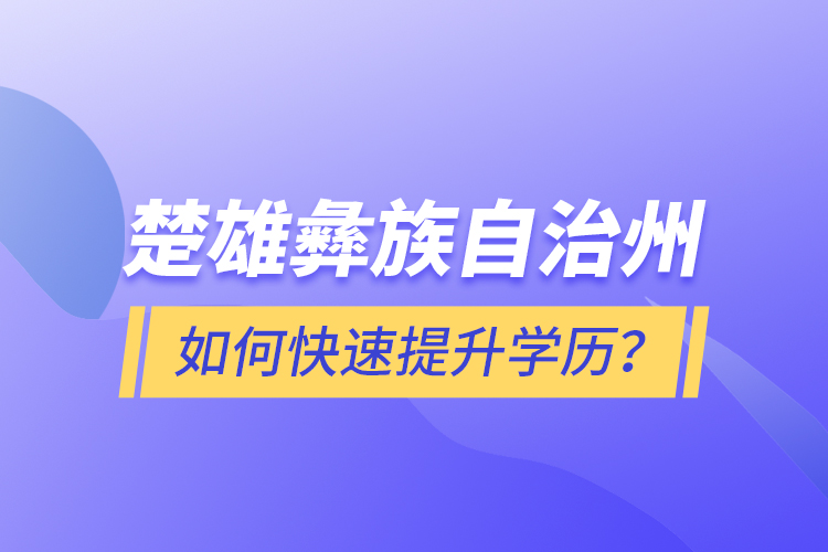 楚雄彝族自治州如何快速提升學(xué)歷？